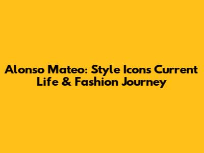 Alonso Mateo: Style Icon's Current Life & Fashion Journey
