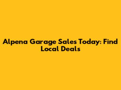 Alpena Garage Sales Today: Find Local Deals