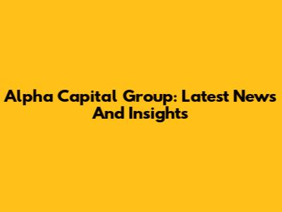 Alpha Capital Group: Latest News And Insights