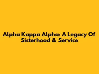 Alpha Kappa Alpha: A Legacy Of Sisterhood & Service
