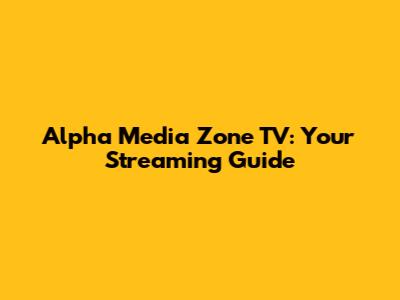 Alpha Media Zone TV: Your Streaming Guide