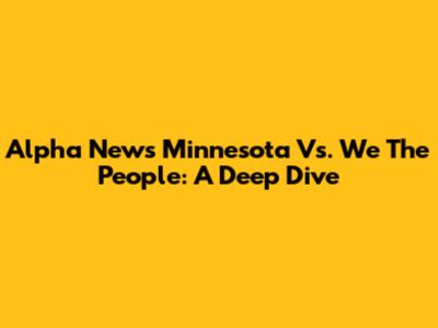 Alpha News Minnesota Vs. We The People: A Deep Dive
