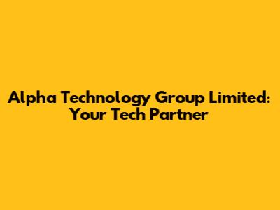 Alpha Technology Group Limited: Your Tech Partner