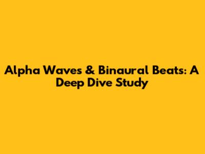 Alpha Waves & Binaural Beats: A Deep Dive Study