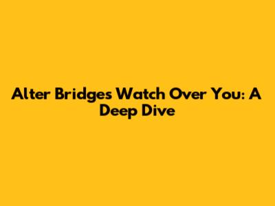 Alter Bridge's "Watch Over You": A Deep Dive