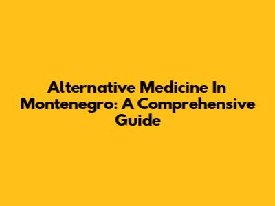 Alternative Medicine In Montenegro: A Comprehensive Guide