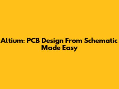 Altium: PCB Design From Schematic Made Easy