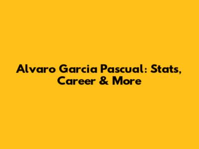 Alvaro Garcia Pascual: Stats, Career & More
