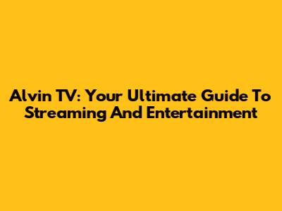 Alvin TV: Your Ultimate Guide To Streaming And Entertainment