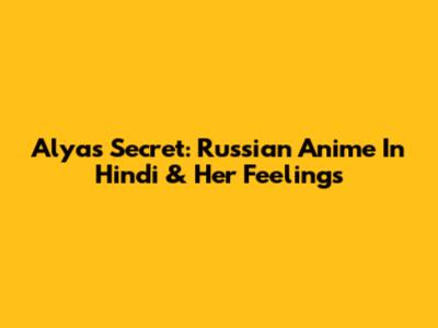 Alya's Secret: Russian Anime In Hindi & Her Feelings