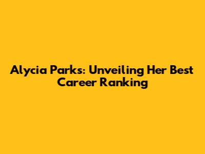 Alycia Parks: Unveiling Her Best Career Ranking