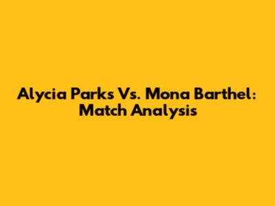 Alycia Parks Vs. Mona Barthel: Match Analysis