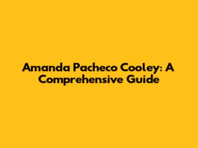 Amanda Pacheco Cooley: A Comprehensive Guide