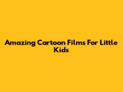 Amazing Cartoon Films For Little Kids