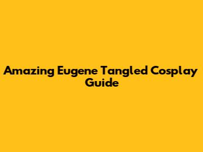 Amazing Eugene Tangled Cosplay Guide