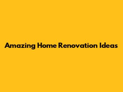 Amazing Home Renovation Ideas