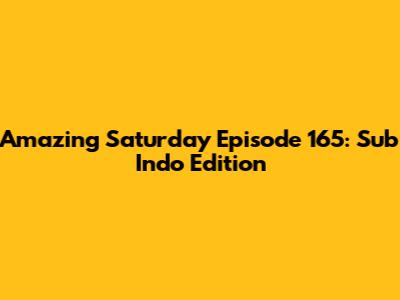 Amazing Saturday Episode 165: Sub Indo Edition