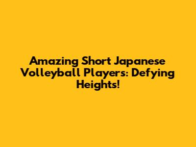 Amazing Short Japanese Volleyball Players: Defying Heights!