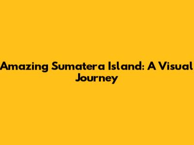 Amazing Sumatera Island: A Visual Journey