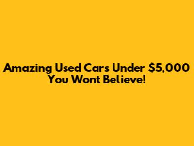 Amazing Used Cars Under $5,000 You Won't Believe!
