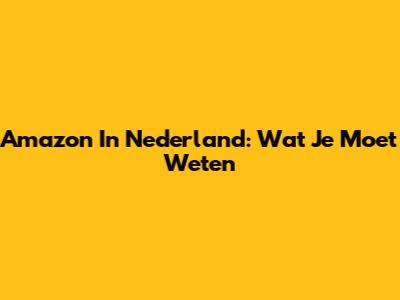 Amazon In Nederland: Wat Je Moet Weten