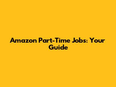 Amazon Part-Time Jobs: Your Guide