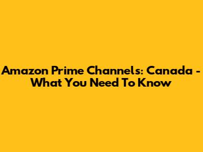Amazon Prime Channels: Canada - What You Need To Know