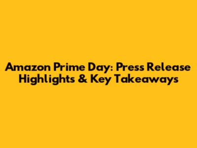 Amazon Prime Day: Press Release Highlights & Key Takeaways
