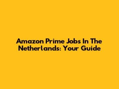Amazon Prime Jobs In The Netherlands: Your Guide