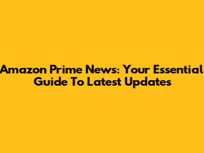 Amazon Prime News: Your Essential Guide To Latest Updates