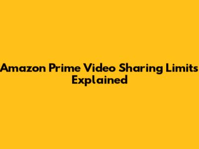 Amazon Prime Video Sharing Limits Explained