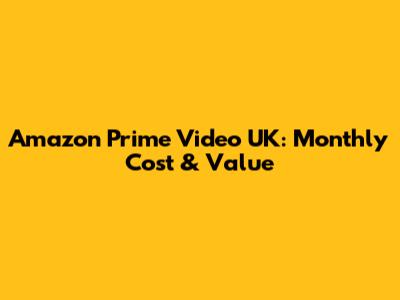 Amazon Prime Video UK: Monthly Cost & Value