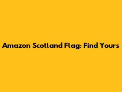 Amazon Scotland Flag: Find Yours