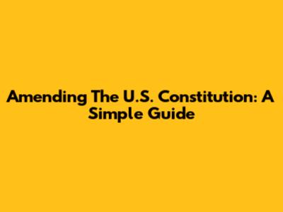 Amending The U.S. Constitution: A Simple Guide