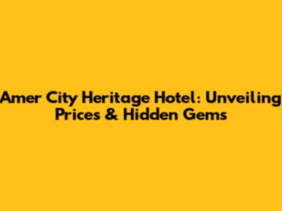 Amer City Heritage Hotel: Unveiling Prices & Hidden Gems