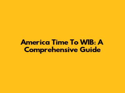 America Time To WIB: A Comprehensive Guide