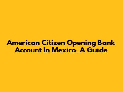 American Citizen Opening Bank Account In Mexico: A Guide