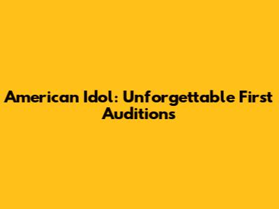 American Idol: Unforgettable First Auditions