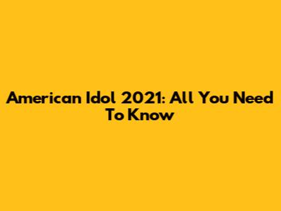 American Idol 2021: All You Need To Know