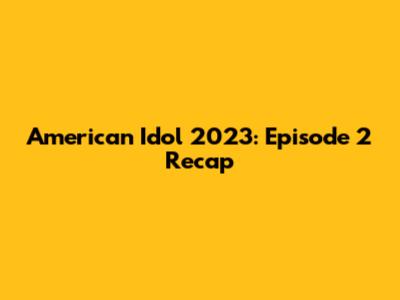 American Idol 2023: Episode 2 Recap