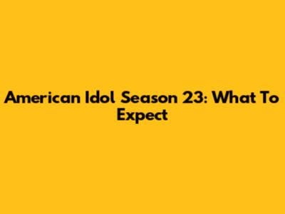 American Idol Season 23: What To Expect