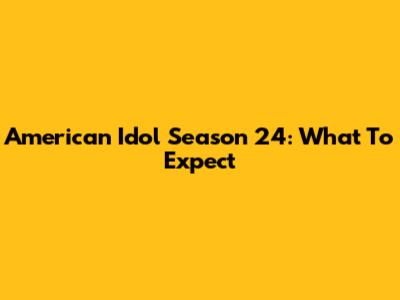 American Idol Season 24: What To Expect