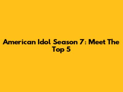 American Idol Season 7: Meet The Top 5