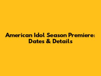 American Idol Season Premiere: Dates & Details