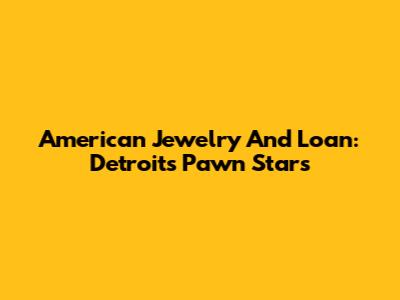 American Jewelry And Loan: Detroit's Pawn Stars