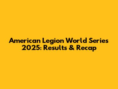 American Legion World Series 2025: Results & Recap