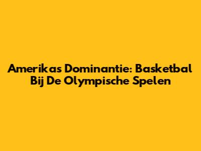 Amerika's Dominantie: Basketbal Bij De Olympische Spelen
