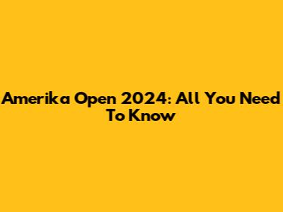 Amerika Open 2024: All You Need To Know