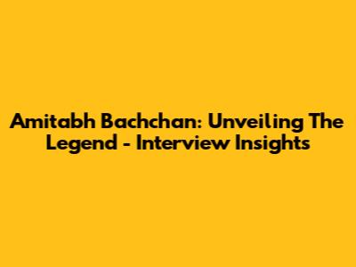 Amitabh Bachchan: Unveiling The Legend - Interview Insights