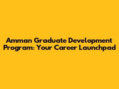 Amman Graduate Development Program: Your Career Launchpad